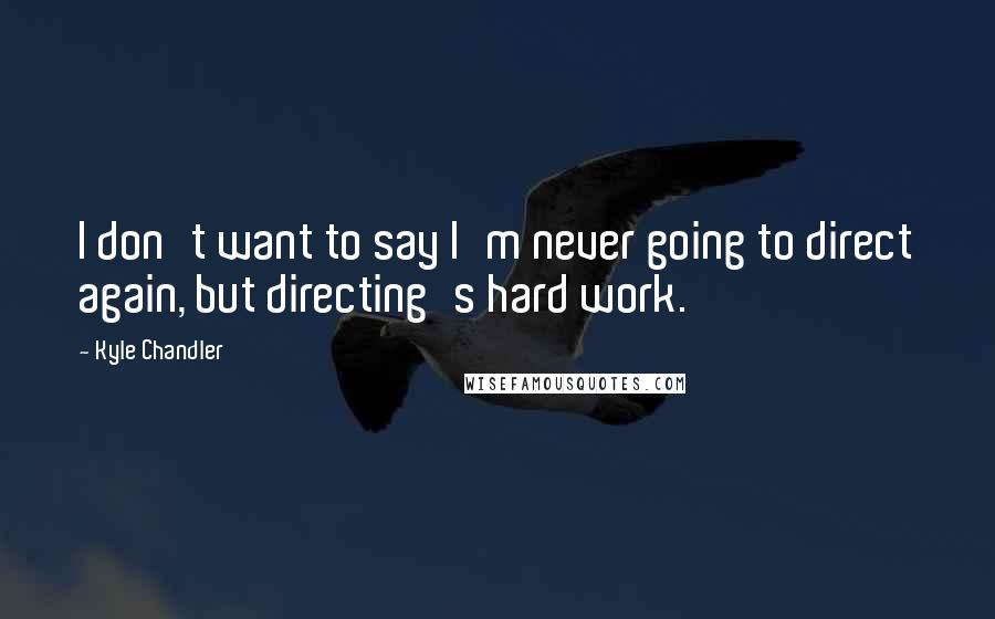 Kyle Chandler Quotes: I don't want to say I'm never going to direct again, but directing's hard work.
