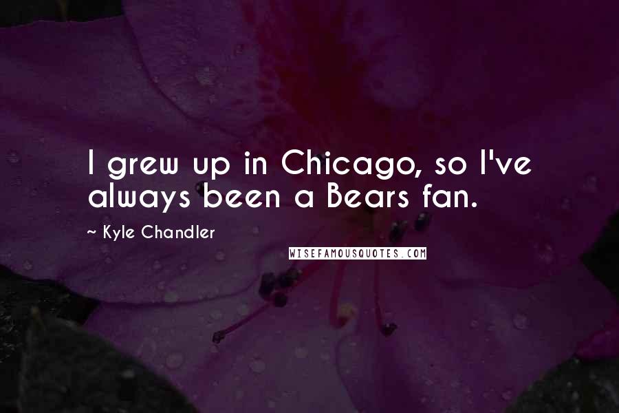 Kyle Chandler Quotes: I grew up in Chicago, so I've always been a Bears fan.