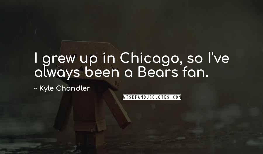 Kyle Chandler Quotes: I grew up in Chicago, so I've always been a Bears fan.