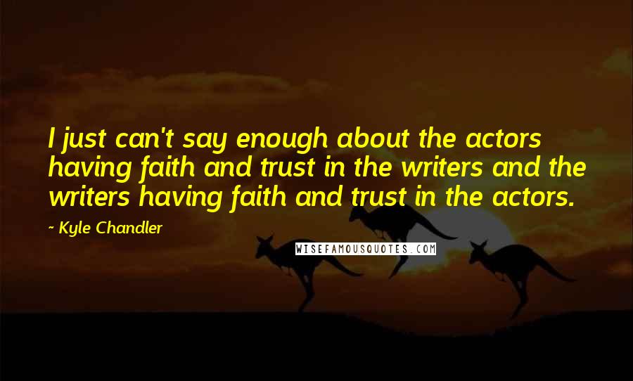 Kyle Chandler Quotes: I just can't say enough about the actors having faith and trust in the writers and the writers having faith and trust in the actors.