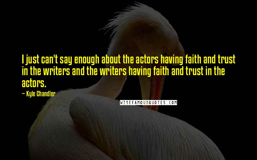 Kyle Chandler Quotes: I just can't say enough about the actors having faith and trust in the writers and the writers having faith and trust in the actors.