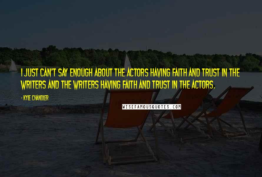 Kyle Chandler Quotes: I just can't say enough about the actors having faith and trust in the writers and the writers having faith and trust in the actors.