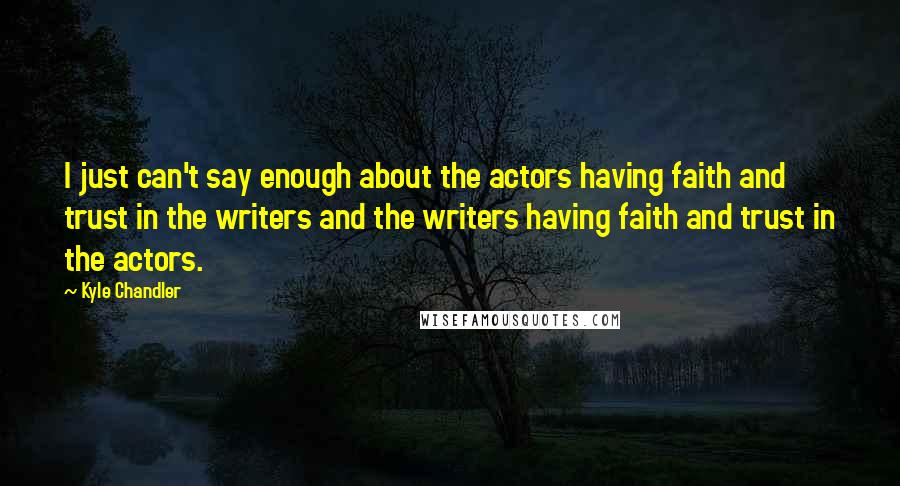 Kyle Chandler Quotes: I just can't say enough about the actors having faith and trust in the writers and the writers having faith and trust in the actors.