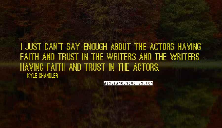 Kyle Chandler Quotes: I just can't say enough about the actors having faith and trust in the writers and the writers having faith and trust in the actors.