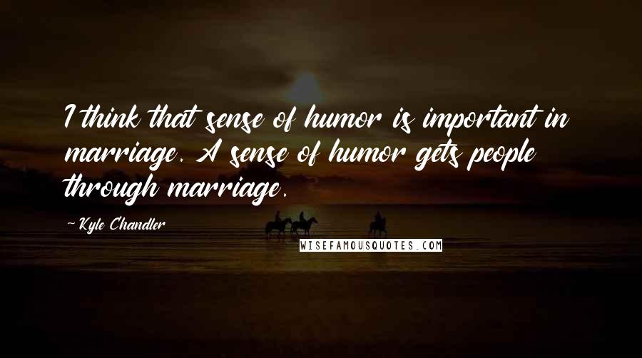 Kyle Chandler Quotes: I think that sense of humor is important in marriage. A sense of humor gets people through marriage.