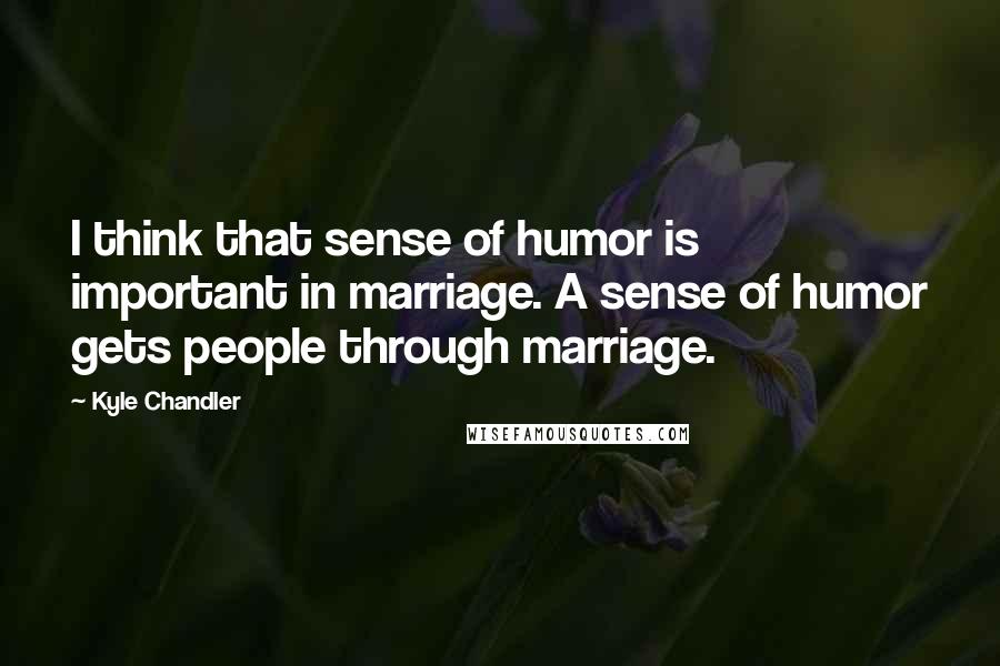 Kyle Chandler Quotes: I think that sense of humor is important in marriage. A sense of humor gets people through marriage.