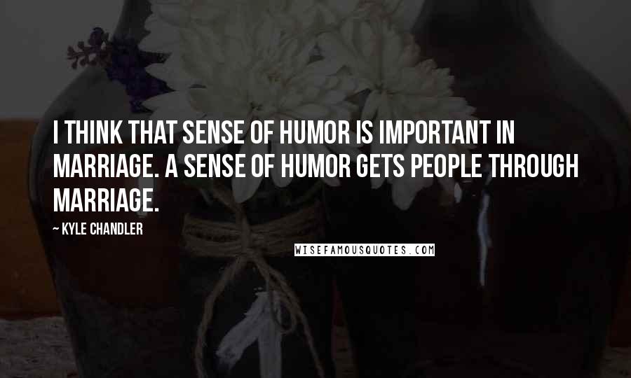 Kyle Chandler Quotes: I think that sense of humor is important in marriage. A sense of humor gets people through marriage.