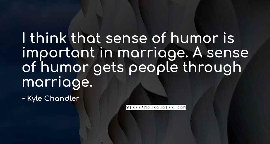 Kyle Chandler Quotes: I think that sense of humor is important in marriage. A sense of humor gets people through marriage.
