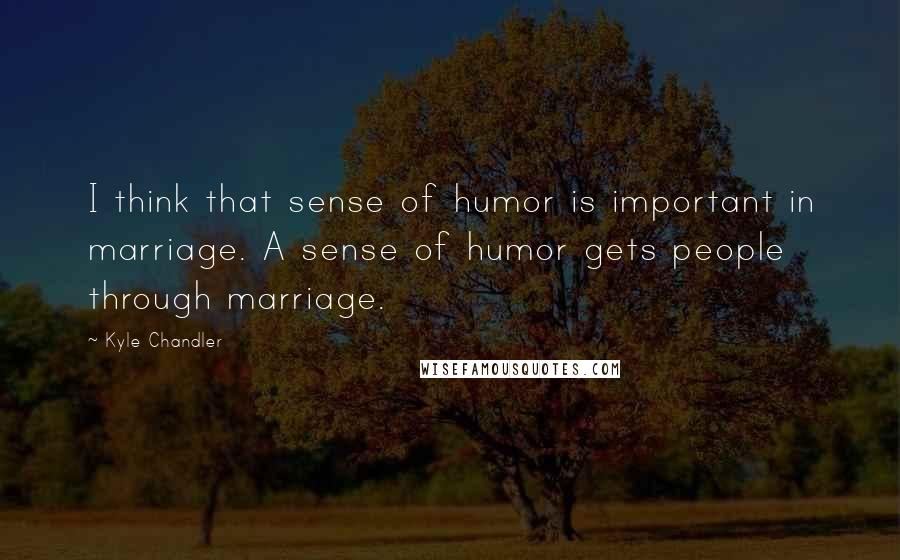 Kyle Chandler Quotes: I think that sense of humor is important in marriage. A sense of humor gets people through marriage.