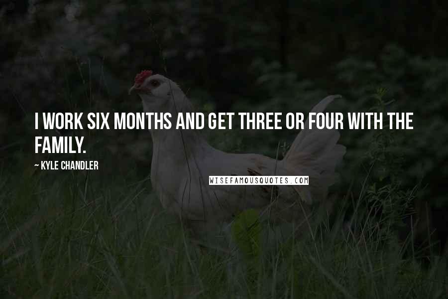 Kyle Chandler Quotes: I work six months and get three or four with the family.