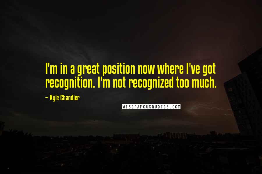 Kyle Chandler Quotes: I'm in a great position now where I've got recognition. I'm not recognized too much.