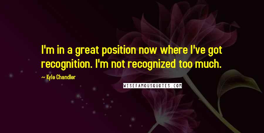 Kyle Chandler Quotes: I'm in a great position now where I've got recognition. I'm not recognized too much.