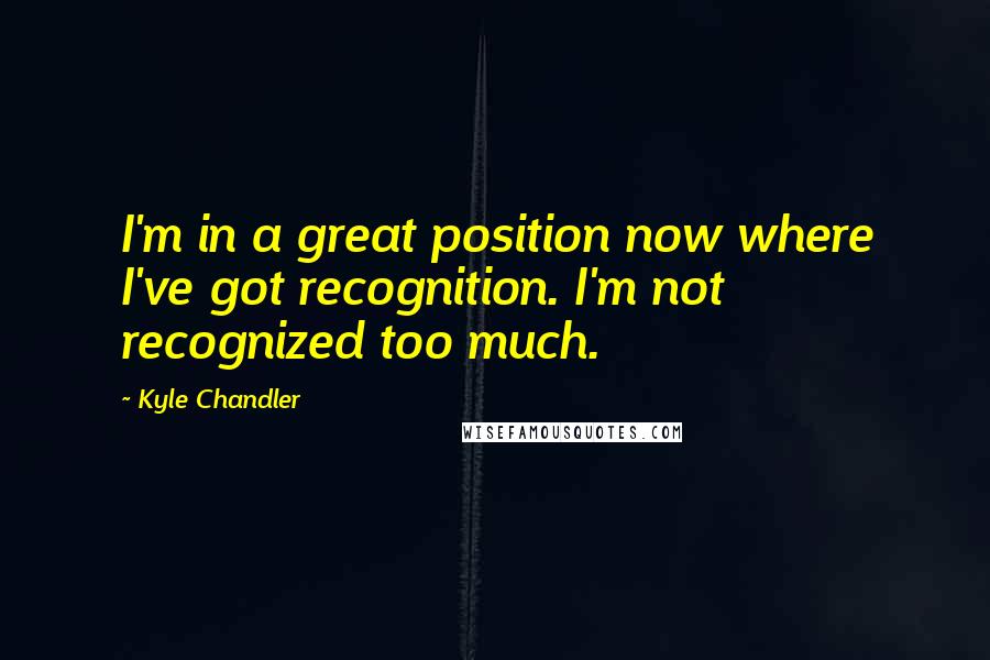 Kyle Chandler Quotes: I'm in a great position now where I've got recognition. I'm not recognized too much.