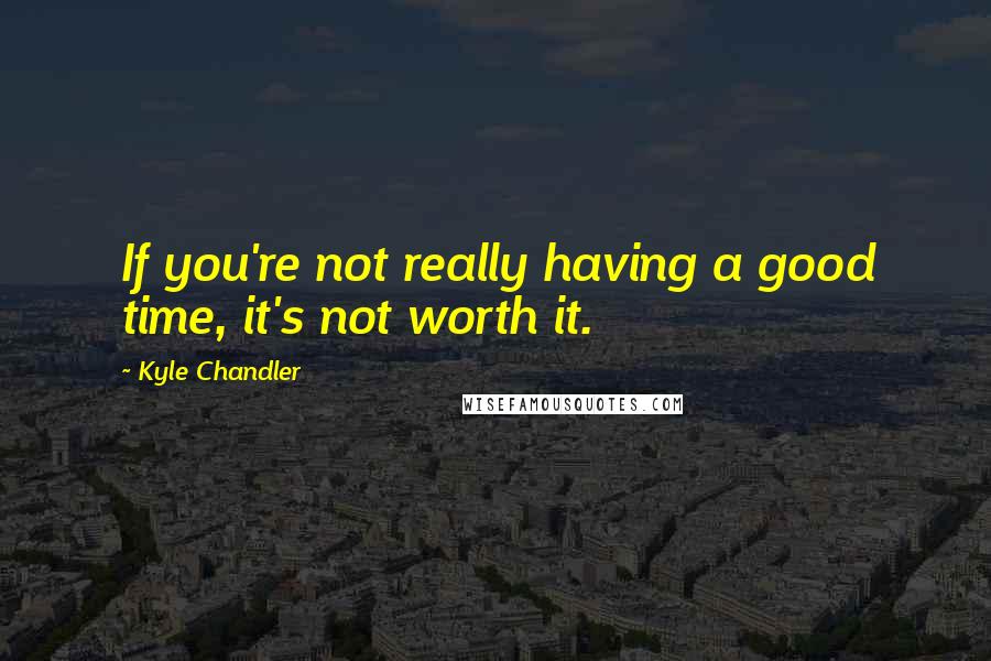 Kyle Chandler Quotes: If you're not really having a good time, it's not worth it.