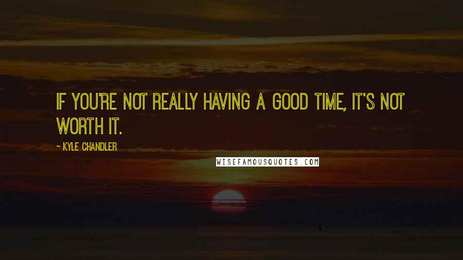 Kyle Chandler Quotes: If you're not really having a good time, it's not worth it.