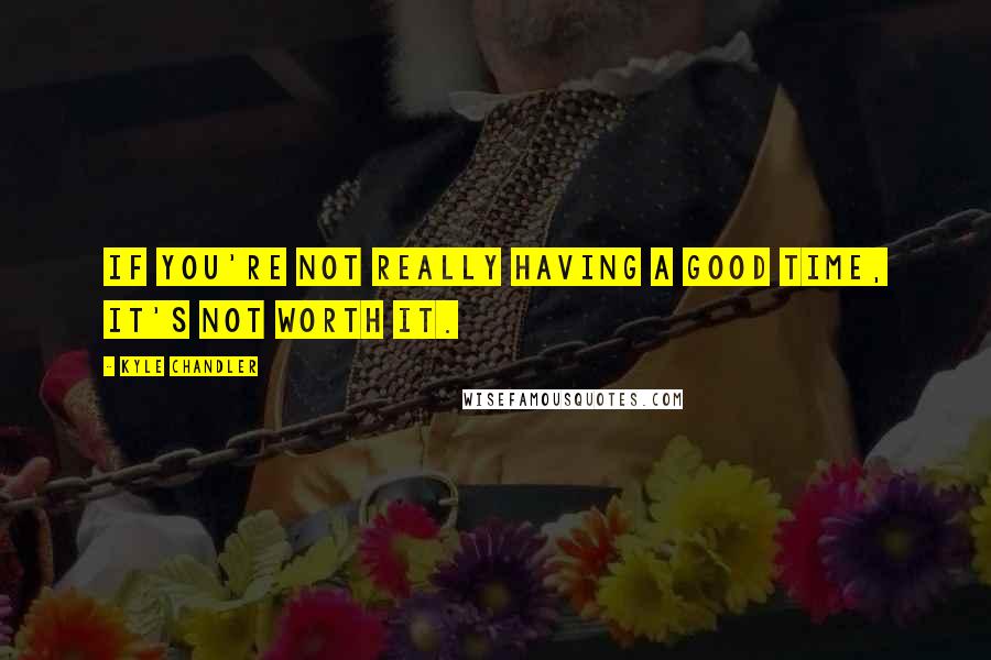 Kyle Chandler Quotes: If you're not really having a good time, it's not worth it.