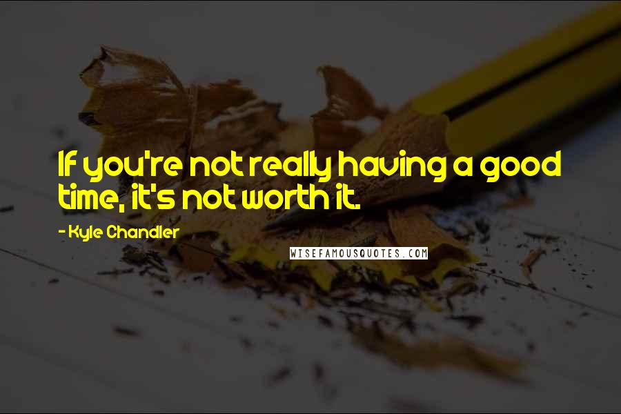 Kyle Chandler Quotes: If you're not really having a good time, it's not worth it.