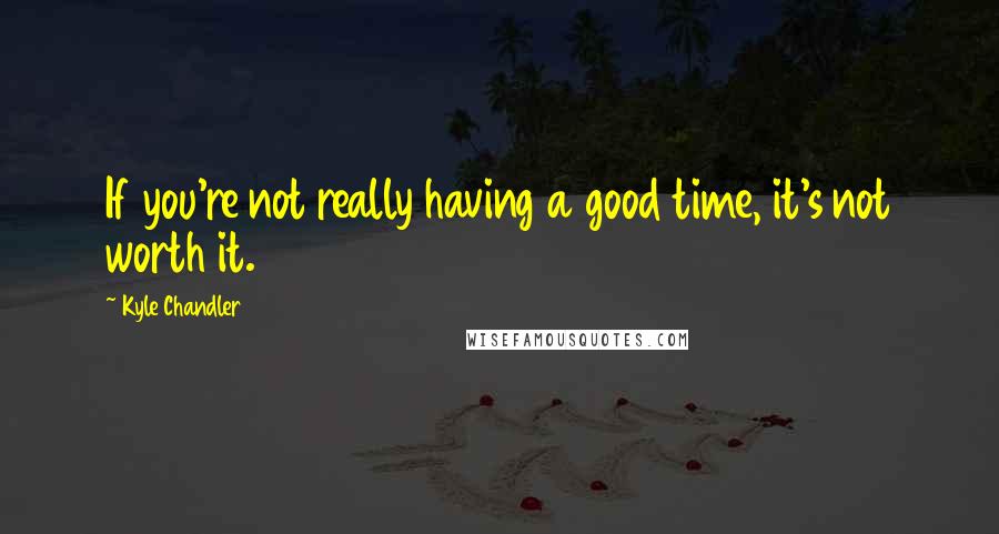 Kyle Chandler Quotes: If you're not really having a good time, it's not worth it.