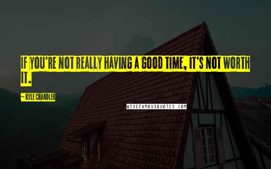 Kyle Chandler Quotes: If you're not really having a good time, it's not worth it.
