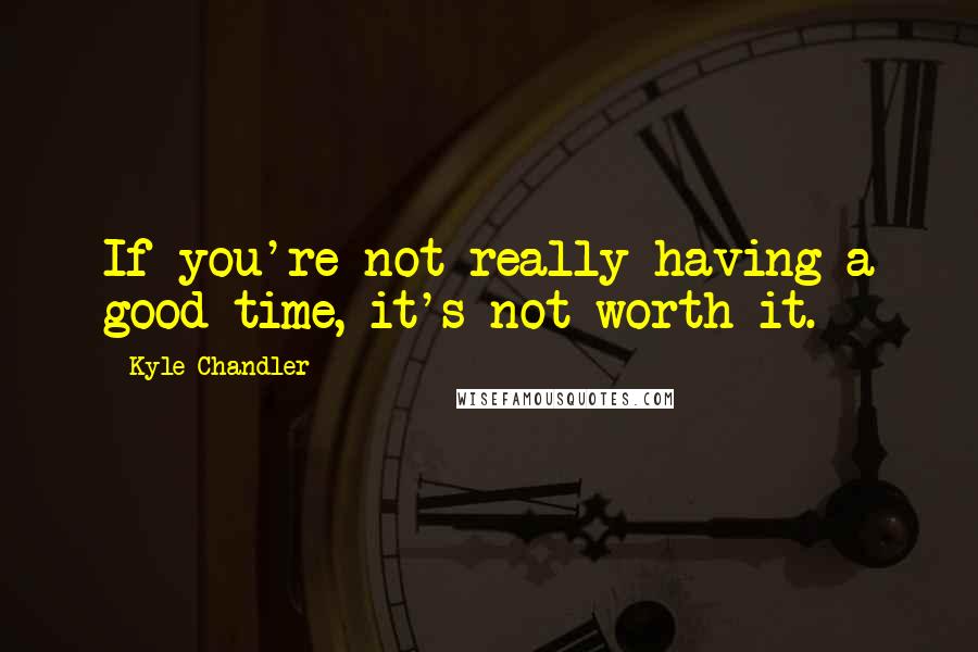 Kyle Chandler Quotes: If you're not really having a good time, it's not worth it.