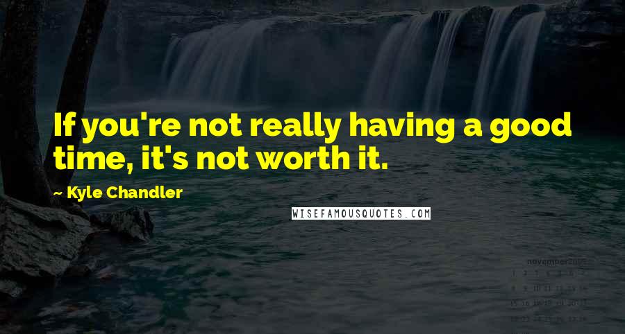 Kyle Chandler Quotes: If you're not really having a good time, it's not worth it.
