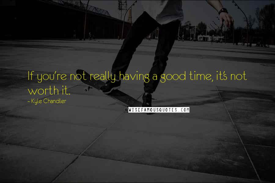 Kyle Chandler Quotes: If you're not really having a good time, it's not worth it.