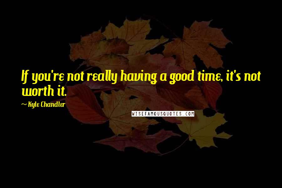 Kyle Chandler Quotes: If you're not really having a good time, it's not worth it.