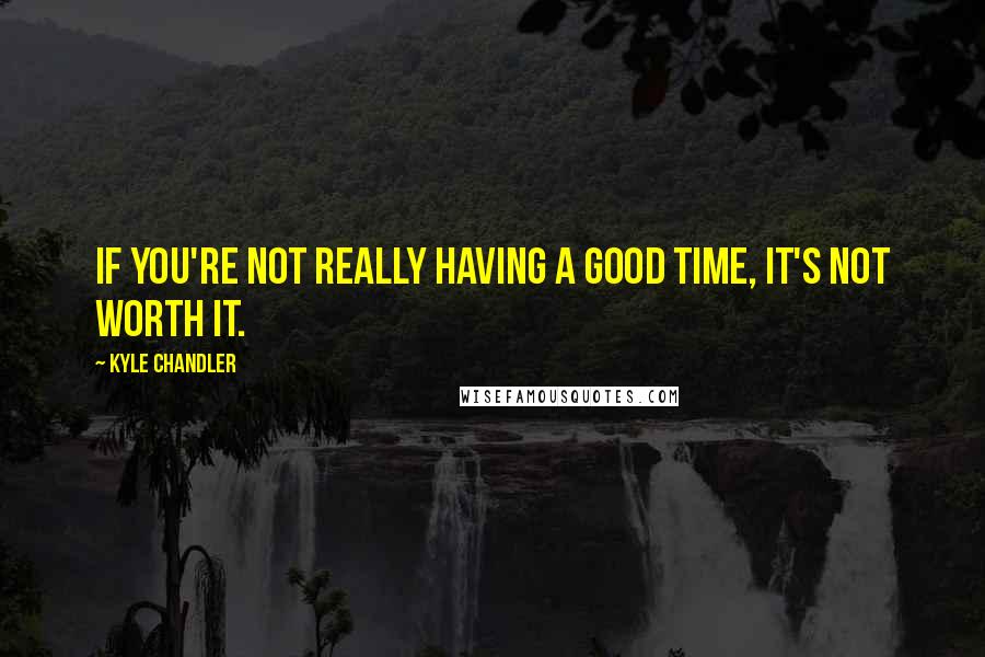 Kyle Chandler Quotes: If you're not really having a good time, it's not worth it.