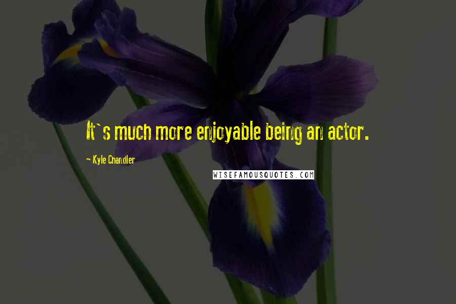 Kyle Chandler Quotes: It's much more enjoyable being an actor.