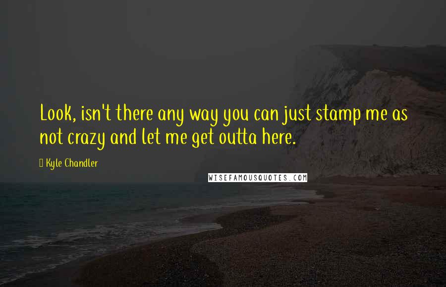 Kyle Chandler Quotes: Look, isn't there any way you can just stamp me as not crazy and let me get outta here.