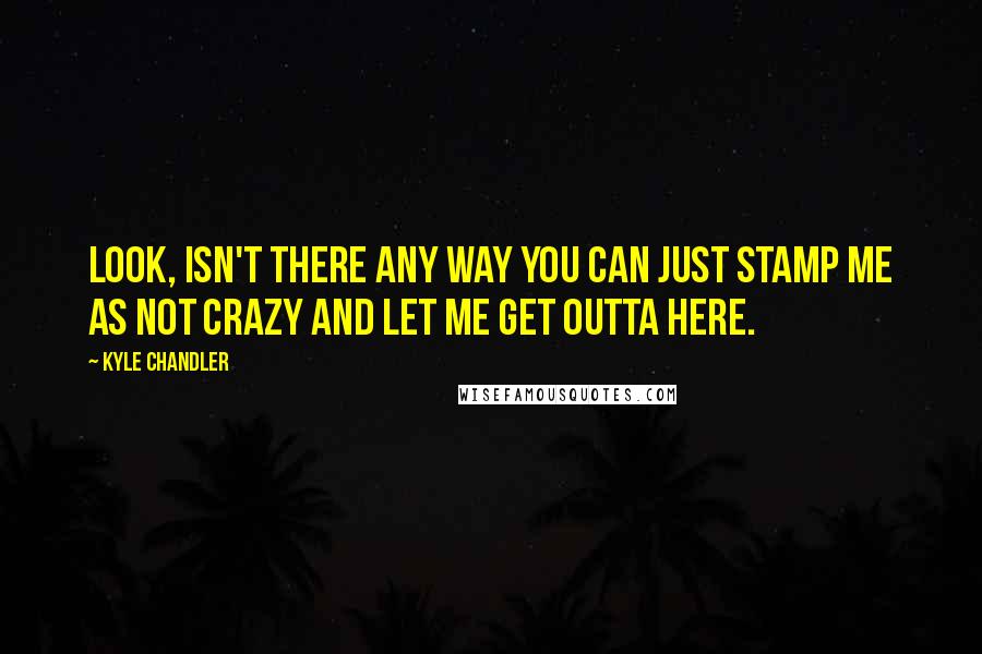 Kyle Chandler Quotes: Look, isn't there any way you can just stamp me as not crazy and let me get outta here.