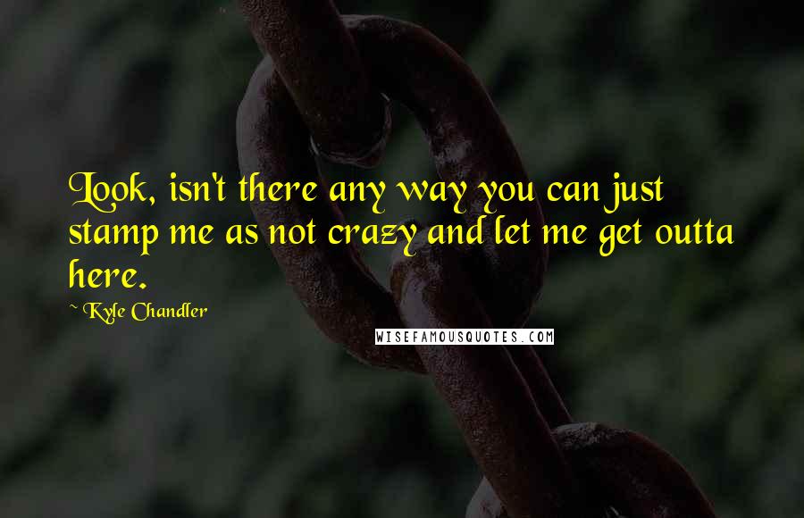 Kyle Chandler Quotes: Look, isn't there any way you can just stamp me as not crazy and let me get outta here.