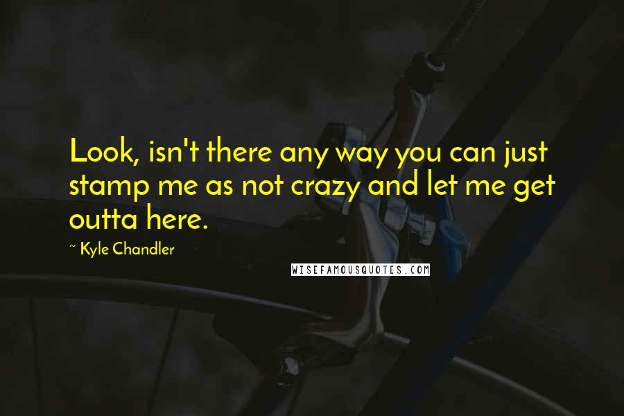 Kyle Chandler Quotes: Look, isn't there any way you can just stamp me as not crazy and let me get outta here.