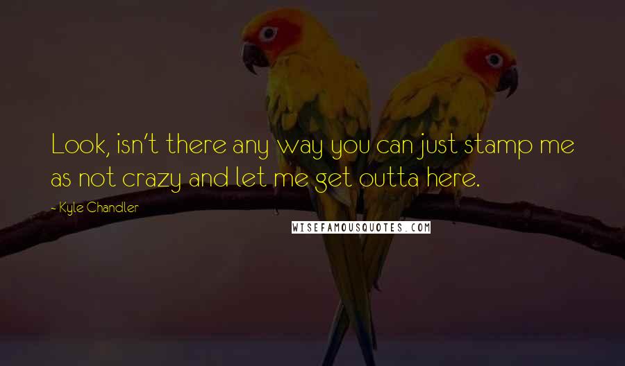 Kyle Chandler Quotes: Look, isn't there any way you can just stamp me as not crazy and let me get outta here.