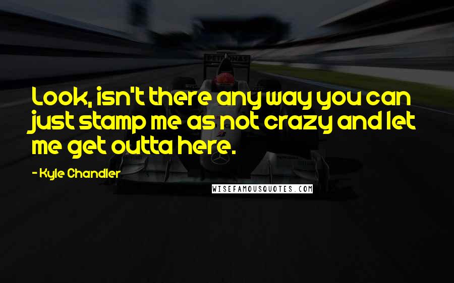 Kyle Chandler Quotes: Look, isn't there any way you can just stamp me as not crazy and let me get outta here.