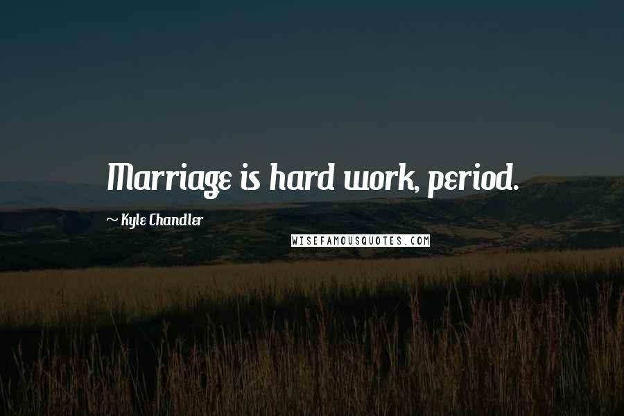 Kyle Chandler Quotes: Marriage is hard work, period.