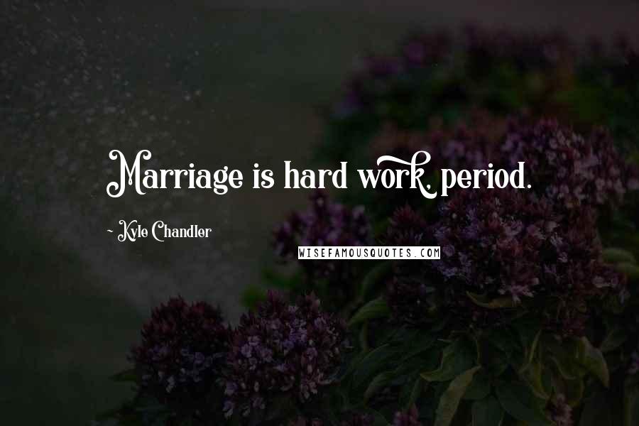 Kyle Chandler Quotes: Marriage is hard work, period.