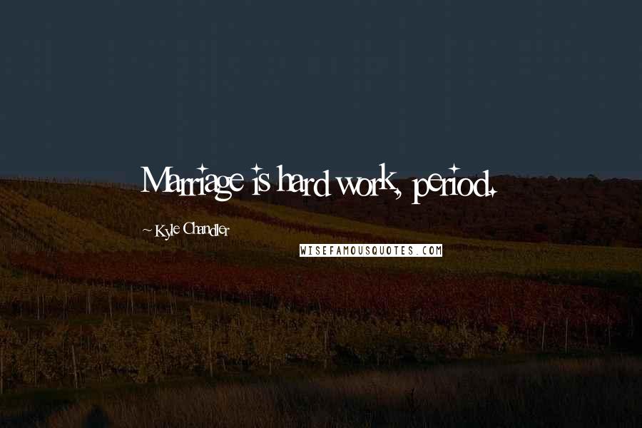 Kyle Chandler Quotes: Marriage is hard work, period.