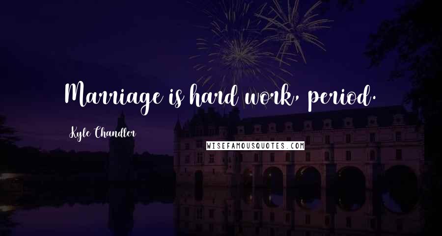 Kyle Chandler Quotes: Marriage is hard work, period.