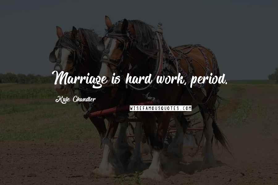 Kyle Chandler Quotes: Marriage is hard work, period.