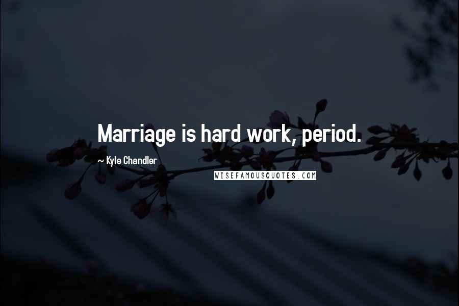 Kyle Chandler Quotes: Marriage is hard work, period.