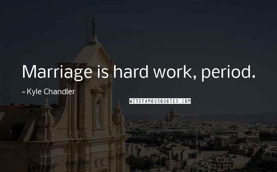 Kyle Chandler Quotes: Marriage is hard work, period.