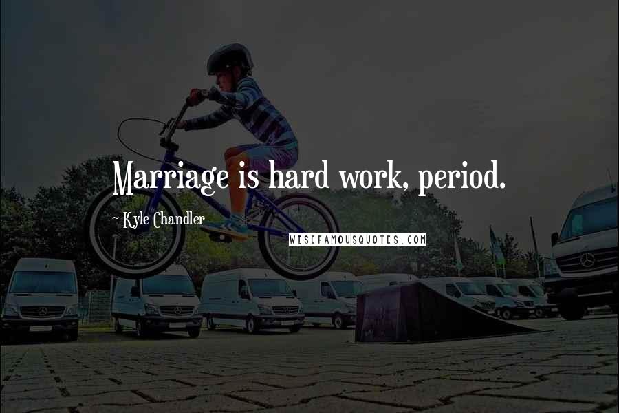 Kyle Chandler Quotes: Marriage is hard work, period.