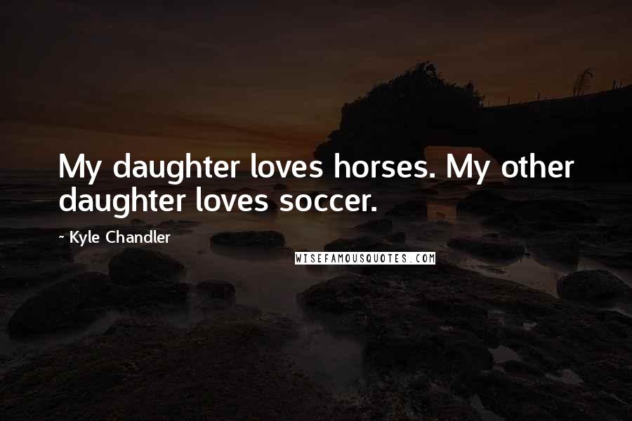 Kyle Chandler Quotes: My daughter loves horses. My other daughter loves soccer.