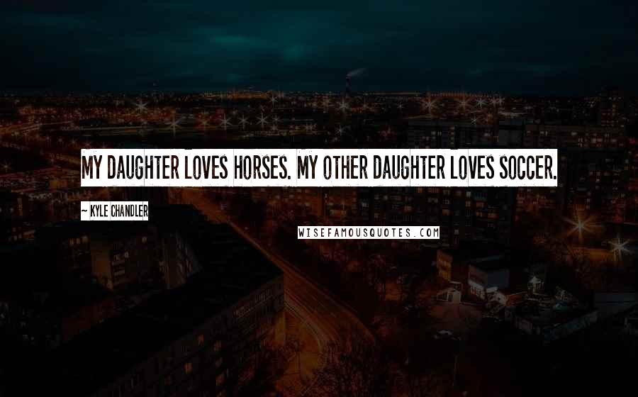Kyle Chandler Quotes: My daughter loves horses. My other daughter loves soccer.