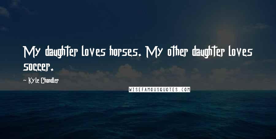 Kyle Chandler Quotes: My daughter loves horses. My other daughter loves soccer.