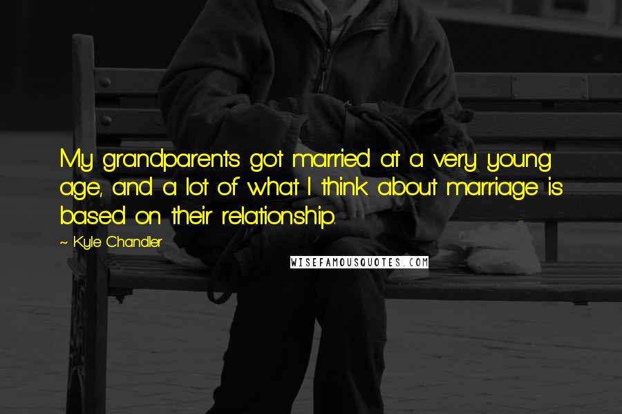 Kyle Chandler Quotes: My grandparents got married at a very young age, and a lot of what I think about marriage is based on their relationship.