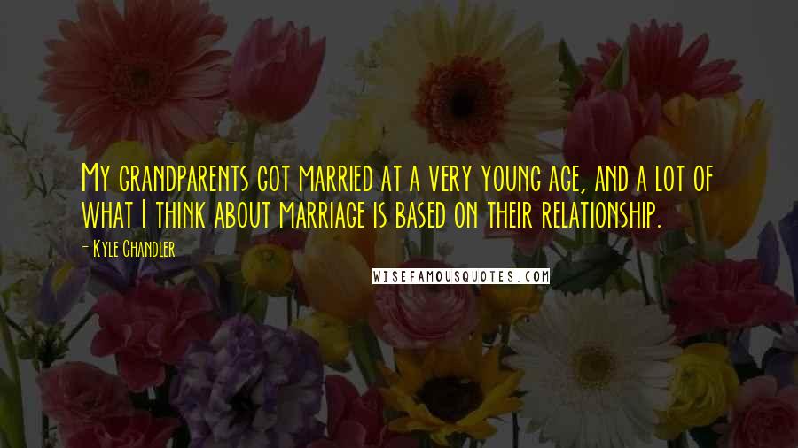 Kyle Chandler Quotes: My grandparents got married at a very young age, and a lot of what I think about marriage is based on their relationship.