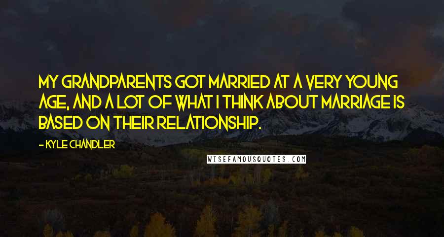Kyle Chandler Quotes: My grandparents got married at a very young age, and a lot of what I think about marriage is based on their relationship.