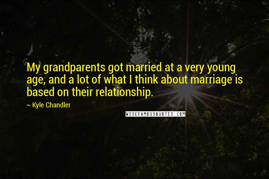 Kyle Chandler Quotes: My grandparents got married at a very young age, and a lot of what I think about marriage is based on their relationship.